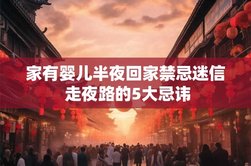 家有婴儿半夜回家禁忌迷信 走夜路的5大忌讳