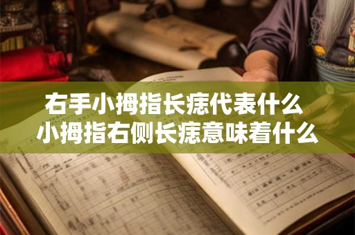 右手小拇指长痣代表什么 小拇指右侧长痣意味着什么