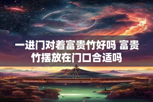 一进门对着富贵竹好吗 富贵竹摆放在门口合适吗