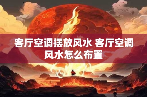 客厅空调摆放风水 客厅空调风水怎么布置