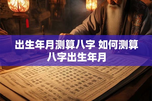 出生年月测算八字 如何测算八字出生年月