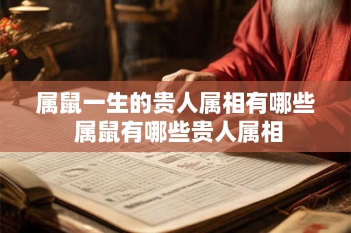 属鼠一生的贵人属相有哪些 属鼠有哪些贵人属相