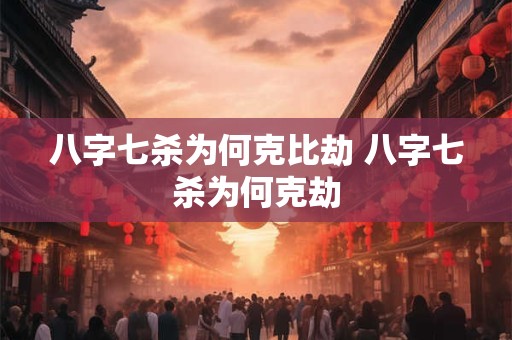 八字七杀为何克比劫 八字七杀为何克劫