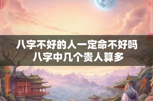 八字不好的人一定命不好吗 八字中几个贵人算多