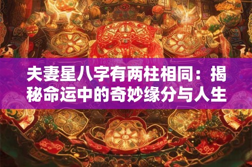夫妻星八字有两柱相同：揭秘命运中的奇妙缘分与人生策略