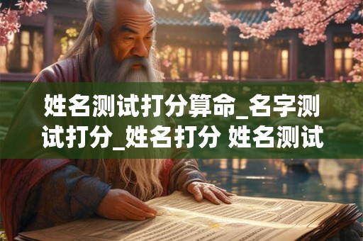 姓名测试打分算命_名字测试打分_姓名打分 姓名测试打分大全查询