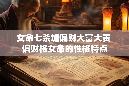 女命七杀加偏财大富大贵 偏财格女命的性格特点 女命七杀加偏财大富大贵 偏财格女命的性格特点