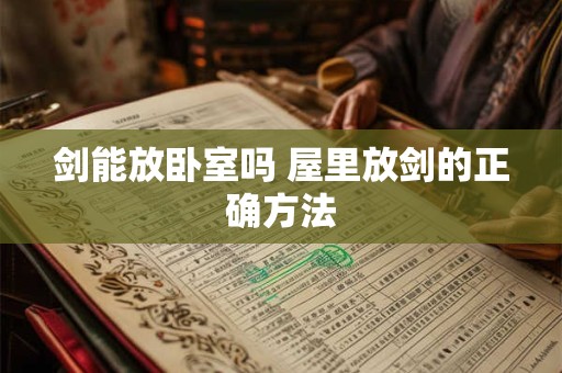 剑能放卧室吗 屋里放剑的正确方法