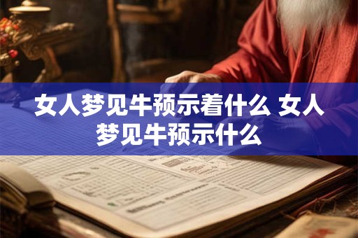 女人梦见牛预示着什么 女人梦见牛预示什么