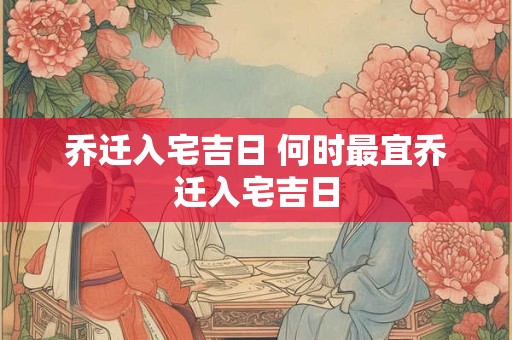 乔迁入宅吉日 何时最宜乔迁入宅吉日