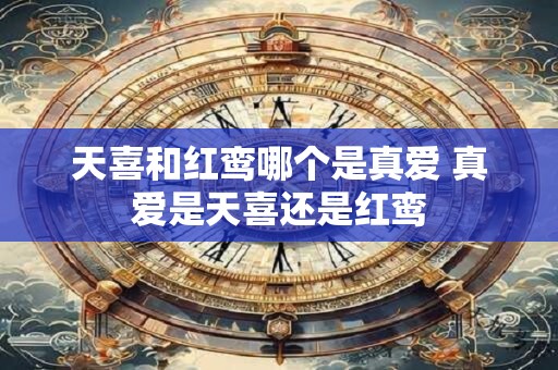 天喜和红鸾哪个是真爱 真爱是天喜还是红鸾