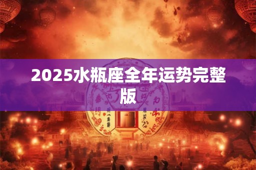 2025水瓶座全年运势完整版