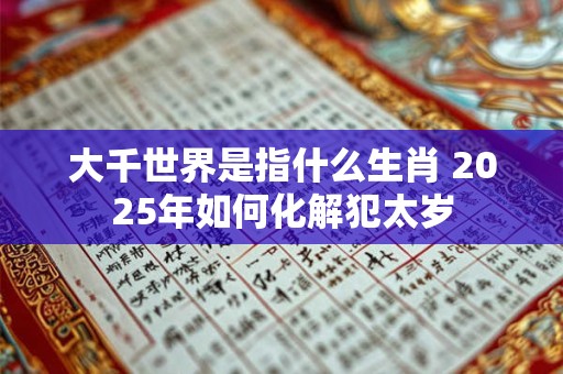 大千世界是指什么生肖 2025年如何化解犯太岁