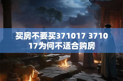 买房不要买371017 371017为何不适合购房