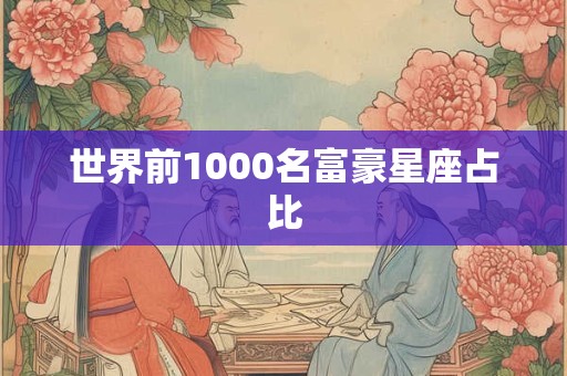 世界前1000名富豪星座占比