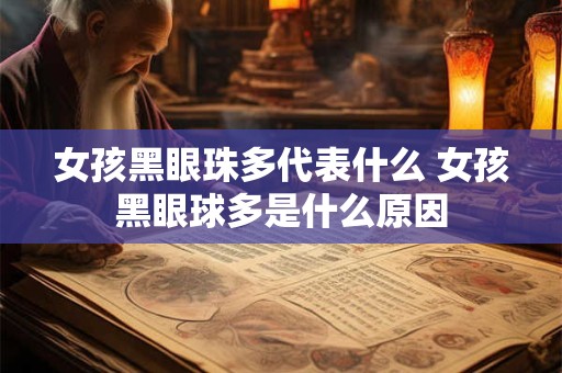 女孩黑眼珠多代表什么 女孩黑眼球多是什么原因