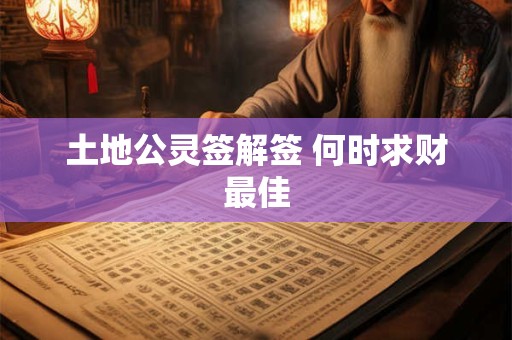 土地公灵签解签 何时求财最佳
