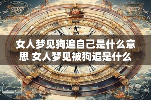 女人梦见狗追自己是什么意思 女人梦见被狗追是什么含义