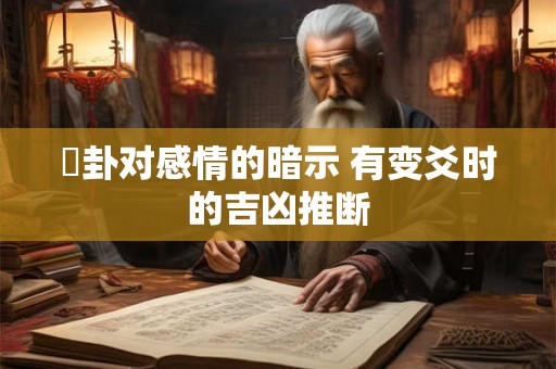 夬卦对感情的暗示 有变爻时的吉凶推断 夬卦对感情的暗示 有变爻时的吉凶推断