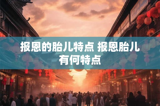 报恩的胎儿特点 报恩胎儿有何特点