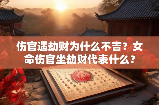 伤官遇劫财为什么不吉？女命伤官坐劫财代表什么？