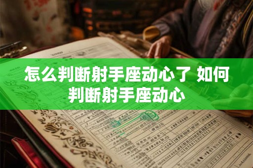 怎么判断射手座动心了 如何判断射手座动心