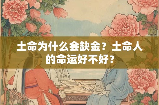 土命为什么会缺金?土命人的命运好不好? 土命为什么会缺金?土命人的命运好不好?