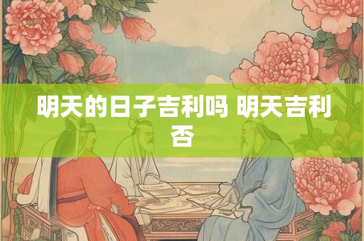 明天的日子吉利吗 明天吉利否