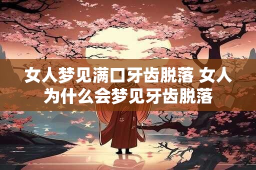女人梦见满口牙齿脱落 女人为什么会梦见牙齿脱落