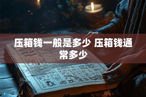 压箱钱一般是多少 压箱钱通常多少