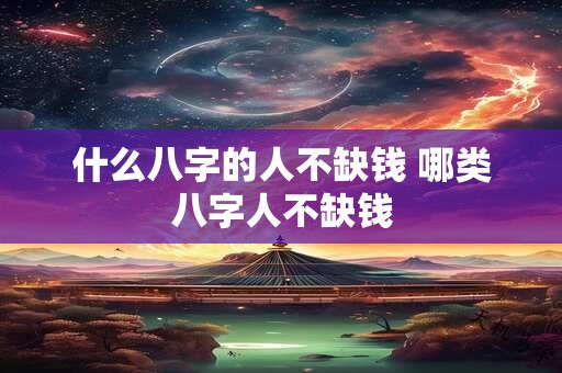 什么八字的人不缺钱 哪类八字人不缺钱