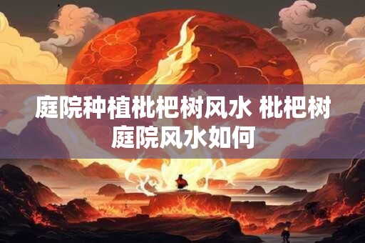 庭院种植枇杷树风水 枇杷树庭院风水如何