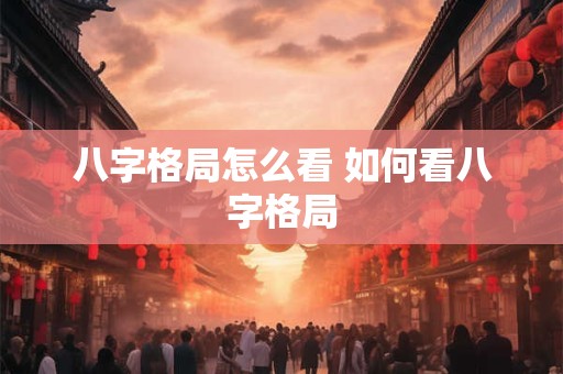 八字格局怎么看 如何看八字格局