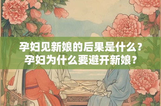 孕妇见新娘的后果是什么？孕妇为什么要避开新娘？