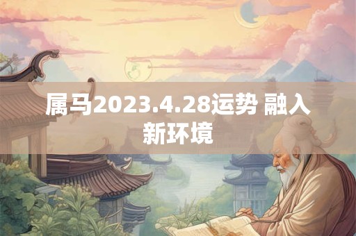 属马2023.4.28运势 融入新环境