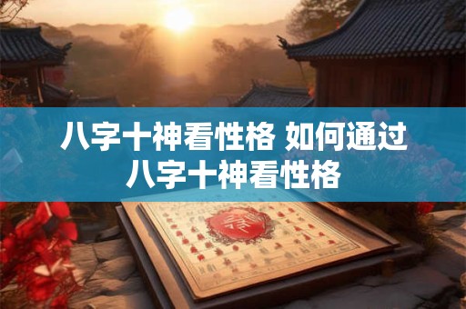 八字十神看性格 如何通过八字十神看性格