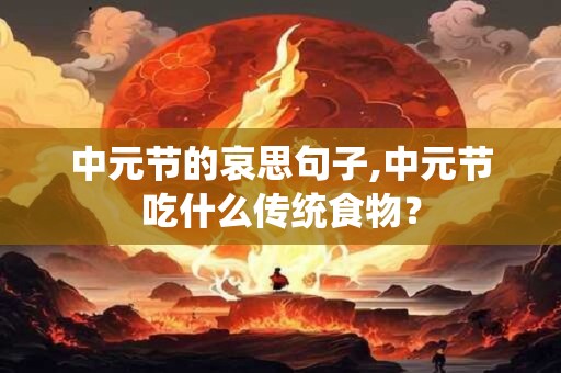 中元节的哀思句子,中元节吃什么传统食物？