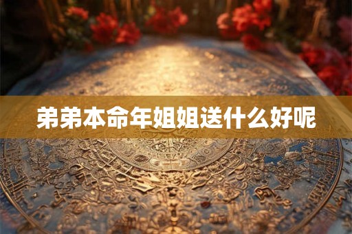 弟弟本命年姐姐送什么好呢