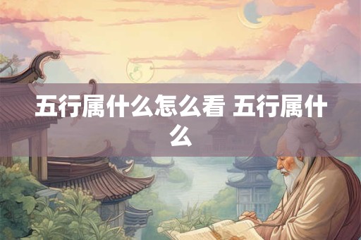 五行属什么怎么看 五行属什么