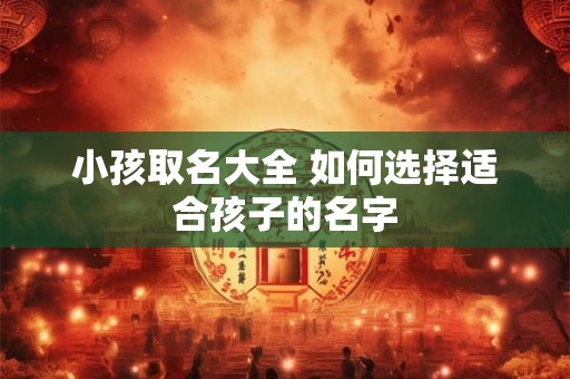 小孩取名大全 如何选择适合孩子的名字