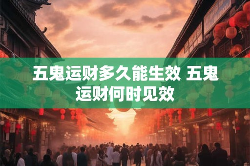 五鬼运财多久能生效 五鬼运财何时见效