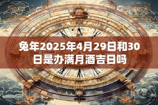 兔年2025年4月29日和30日是办满月酒吉日吗