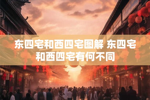 东四宅和西四宅图解 东四宅和西四宅有何不同