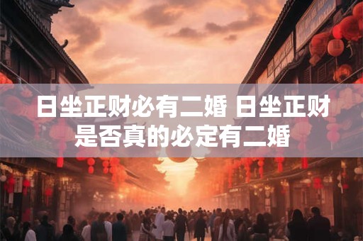 日坐正财必有二婚 日坐正财是否真的必定有二婚