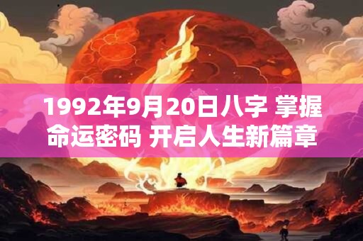 1992年9月20日八字 掌握命运密码 开启人生新篇章！