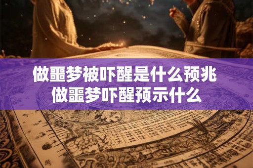 做噩梦被吓醒是什么预兆 做噩梦吓醒预示什么