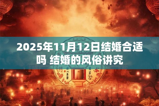 2025年11月12日结婚合适吗 结婚的风俗讲究
