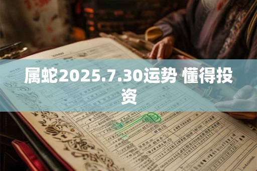 属蛇2025.7.30运势 懂得投资