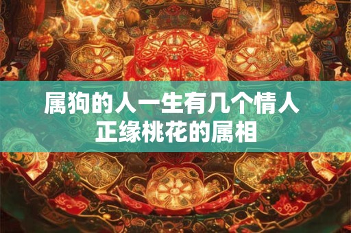 属狗的人一生有几个情人 正缘桃花的属相