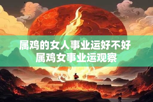 属鸡的女人事业运好不好 属鸡女事业运观察